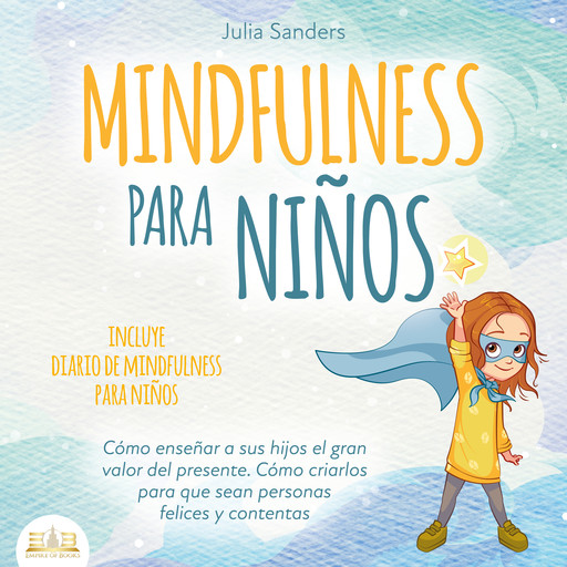 Mindfulness para niños: Cómo enseñar a sus hijos el gran valor del presente. Cómo criarlos para que sean personas felices y contentas - incluye diario de mindfulness para niños, Julia Sanders