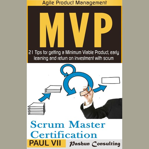 Agile Product Management Box Set: Scrum Master Certification: PSM 1 Exam Preparation & Minimum Viable Product with Scrum: 21 Tips for Getting a Minimal Viable Product, Early Learning and Return on Investment with Scrum, Paul VII