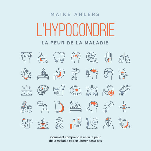 L'hypocondrie, la peur de la maladie : Comment comprendre enfin la peur de la maladie et s'en libérer pas à pas, Maike Ahlers