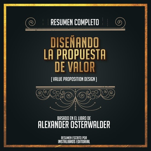 Resumen Completo: Diseñando La Propuesta De Valor (Value Proposition Design) - Basado En El Libro De Alexander Osterwalder, Instalibros Editorial