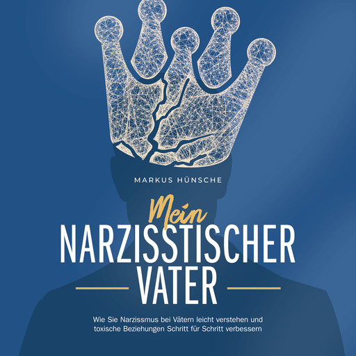Mein narzisstischer Vater: Wie Sie Narzissmus bei Vätern leicht verstehen und toxische Beziehungen Schritt für Schritt verbessern, Markus Hünsche