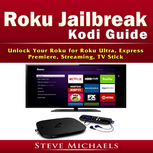 Roku Jailbreak Kodi Guide Unlock Your Roku for Roku Ultra, Express, Premiere, Streaming, TV Stick, Steve Michaels