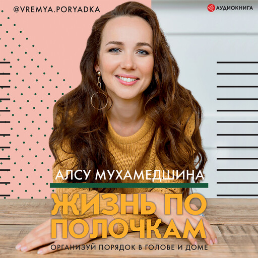 Жизнь по полочкам. Организуй порядок в голове и доме, Алсу Мухамедшина