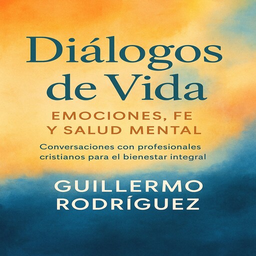 Diálogos de Vida: Emociones, Fe y Salud Mental, Guillermo Rodríguez