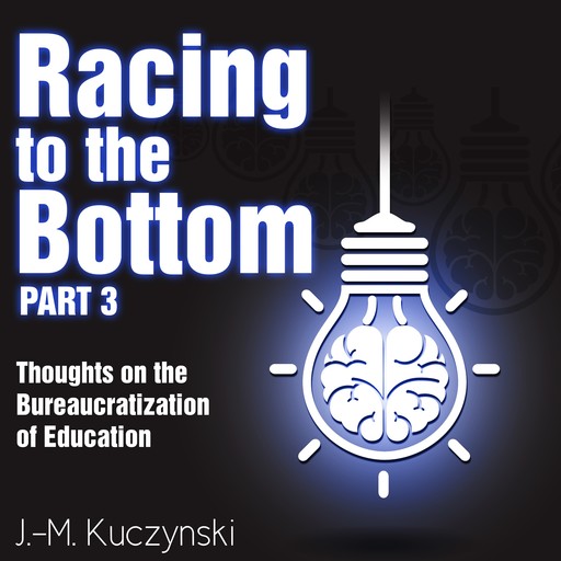 Racing to the Bottom Part 3: Thoughts on the Bureaucratization of Education, J. -M. Kuczynski