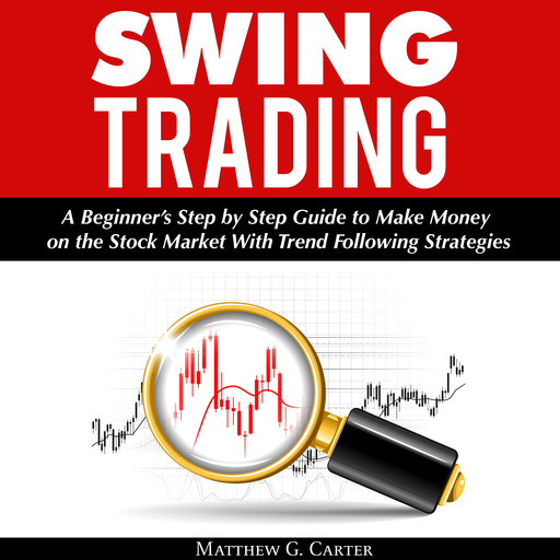 Swing Trading: A Beginner’s Step by Step Guide to Make Money on the Stock Market With Trend Following Strategies, Matthew G. Carter