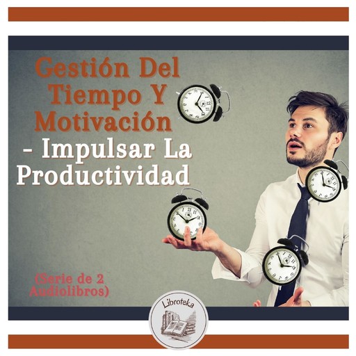 Gestión Del Tiempo Y Motivación - Impulsar La Productividad (Serie de 2 Audiolibros), LIBROTEKA