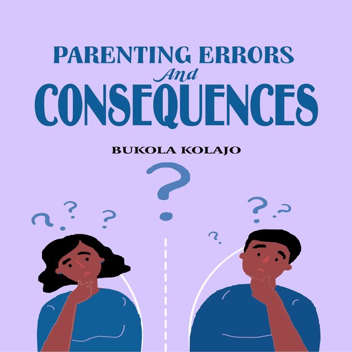 Parenting Errors And Consequences, Bukola Kolajo