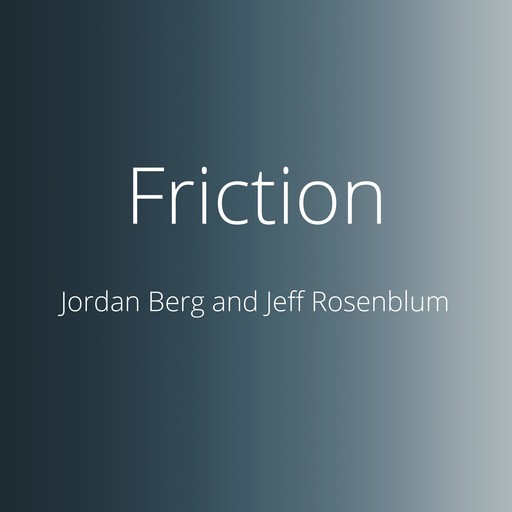 Friction, Jeff Rosenblum, Jordan Berg