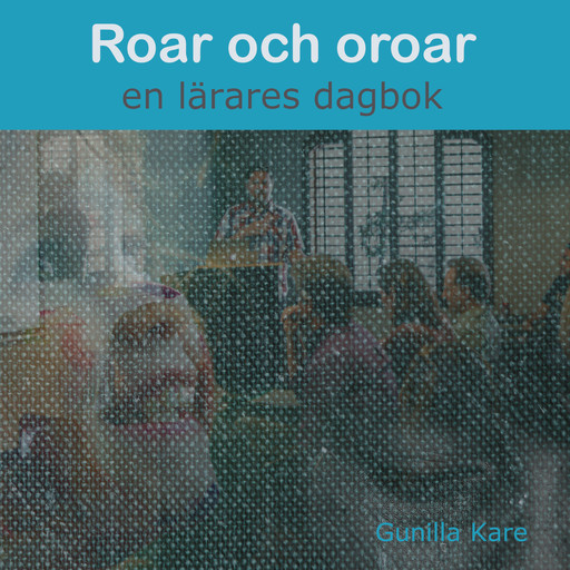 Roar och oroar - en lärares dagbok, Gunilla Kare
