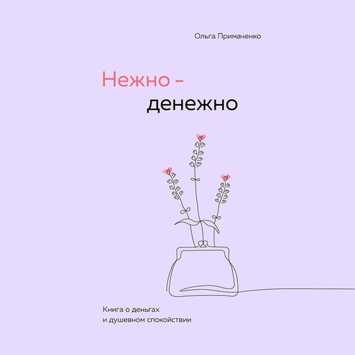 Нежно-денежно. Книга о деньгах и душевном спокойствии, Ольга Примаченко