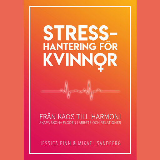Stresshantering för kvinnor : från kaos till harmoni - skapa sköna flöden i arbete och relationer, Jessica Finn, Mikael Sandberg