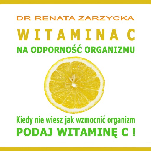 Witamina C na odporność organizmu. Kiedy nie wiesz jak wzmocnić organizm, podaj witaminę C!, Renata Zarzycka