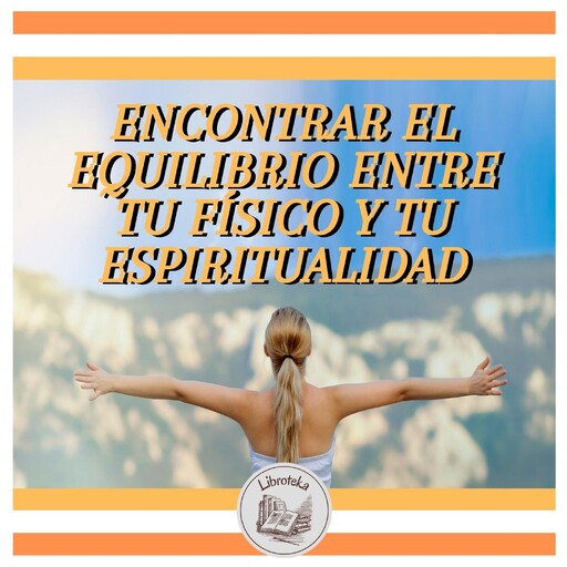 ENCONTRAR EL EQUILIBRIO ENTRE TU FÍSICO Y TU ESPIRITUALIDAD, LIBROTEKA