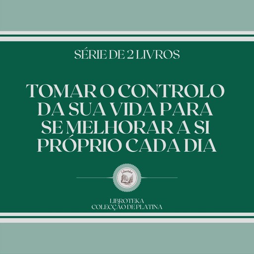 TOMAR O CONTROLO DA SUA VIDA PARA SE MELHORAR A SI PRÓPRIO CADA DIA (SÉRIE DE 2 LIVROS), LIBROTEKA