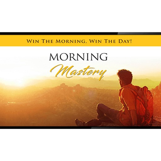 Morning Mastery - Change Your Day AND Destiny by Mastering a Positive Start To Each Day, Empowered Living