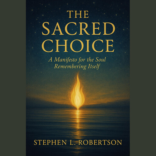 The Sacred Choice: A Manifesto for the Soul Remembering Itself, Stephen L. Robertson