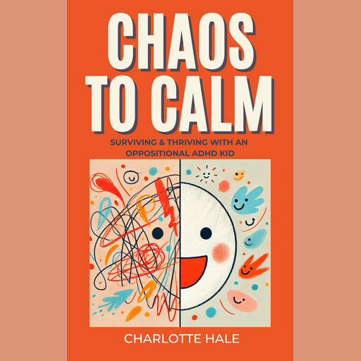 Chaos To Calm: Surviving And Thriving With An Oppositional ADHD Kid, Charlotte Hale