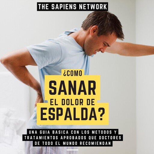¿Como Sanar El Dolor De Espalda? - Una Guia Basica Con Los Metodos Y Tratamientos Aporbados Que Doctores De Todo El Mundo Recomiendan, The Sapiens Network