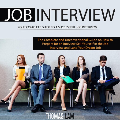 Job Interview: The Complete and Unconventional Guide on How to Prepare for an Interview, Sell Yourself in the Job Interview and Land Your Dream Job (Your Complete Guide to a Successful Job Interview), Thomas Lam
