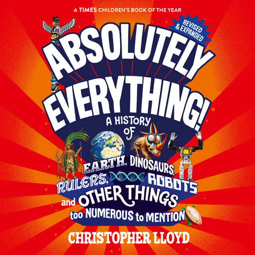 Absolutely Everything - A History of Earth, Dinosaurs, Rulers, Robots and Other Things too Numerous to Mention (Revised and Expanded) (Unabridged), Christopher Lloyd