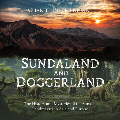 Sundaland and Doggerland: The History and Mysteries of the Sunken Landmasses in Asia and Europe, Charles Editors