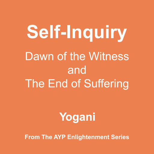 Self-Inquiry - Dawn of the Witness and the End of Suffering (AYP Enlightenment Series Book 7), Yogani