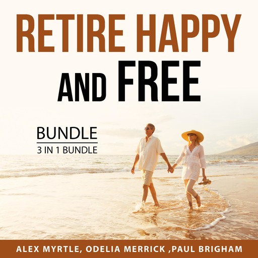 Retire Happy and Free Bundle, 3 in 1 Bundle:, Alex Myrtle, Odelia Merrick, Paul Brigham