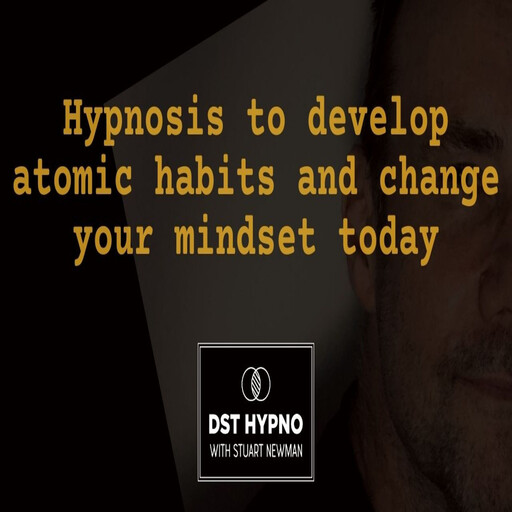 Hypnosis to develop atomic habits and change your mindset today - A guided meditation - DST Hypno with Stu Newman, Stuart Newman