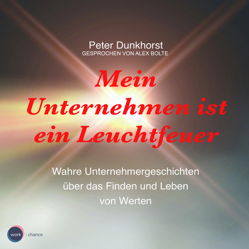 Mein Unternehmen ist ein Leuchtfeuer - Wahre Unternehmergeschichten über das Finden und Leben von Werten (ungekürzt), Peter Dunkhorst
