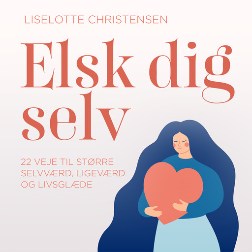 Elsk dig selv. 22 veje til større selvværd, ligeværd og livsglæde, Liselotte Christensen
