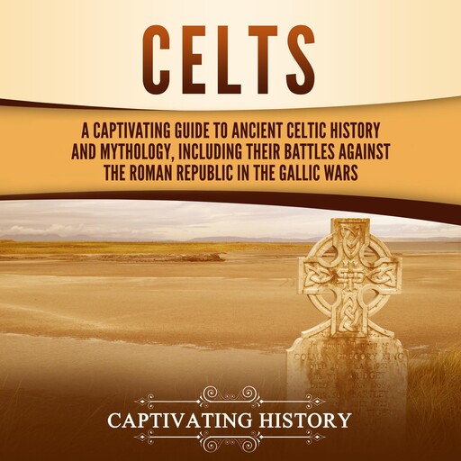 Celts: A Captivating Guide to Ancient Celtic History and Mythology, Including Their Battles Against the Roman Republic in the Gallic Wars, Captivating History