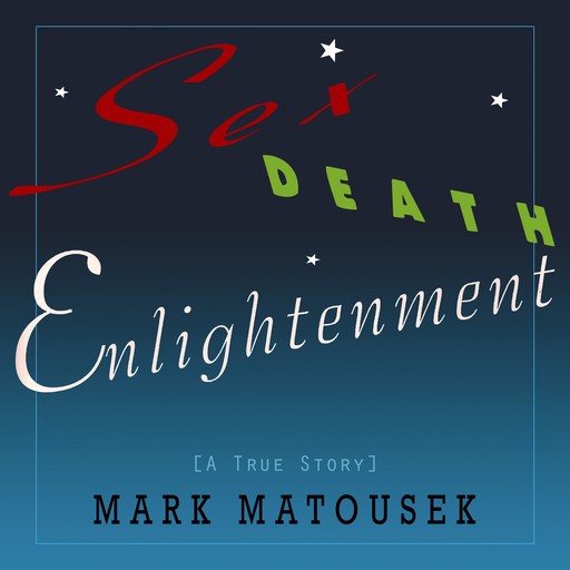 Sex Death Enlightenment: A True Story, Mark Matousek