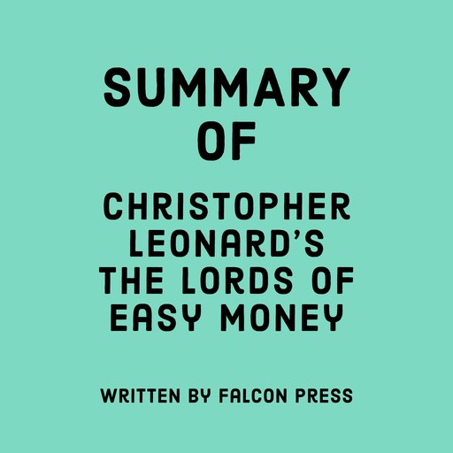 Summary of Christopher Leonard’s The Lords of Easy Money, Falcon Press