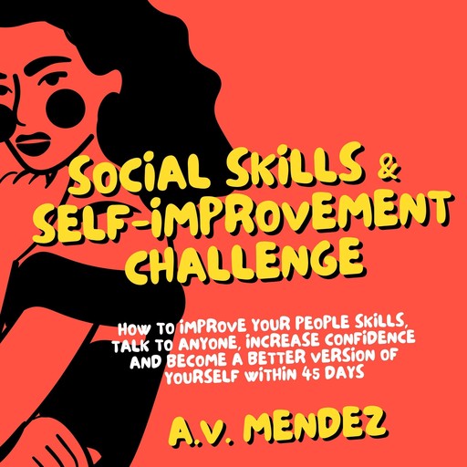 Social Skills & Self-Improvement Challenge: How to Improve Your People Skills, Talk to Anyone, Increase Confidence and Become a Better Version of Yourself Within 45 Days, A.V. Mendez