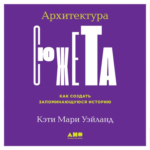 Архитектура сюжета: Как создать запоминающуюся историю, Кэти Мари Уэйланд