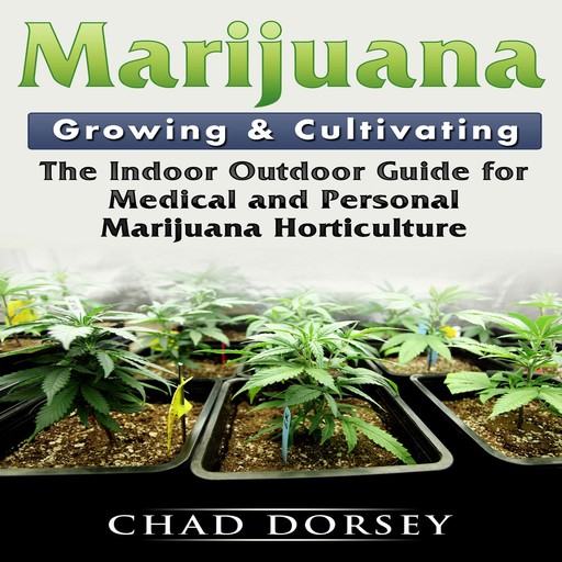 Marijuana Growing & Cultivating: The Indoor Outdoor Guide for Medical and Personal Marijuana Horticulture, Chad Dorsey