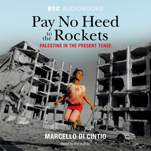Pay No Heed to the Rockets - Palestine in the Present Tense (Unabridged), Marcello Di Cintio
