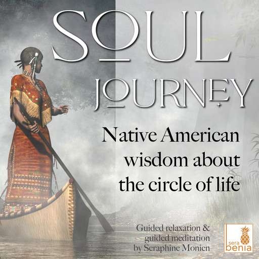 Soul Journey - Native American wisdom about the circle of life - Guided relaxation and guided meditation (Unabridged), Seraphine Monien