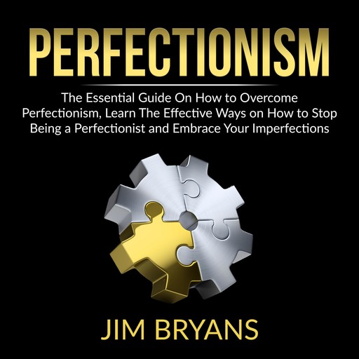 Perfectionism: The Essential Guide On How to Overcome Perfectionism, Learn The Effective Ways on How to Stop Being a Perfectionist And Help Your Business Achieve Success Quicker, Jim Bryans
