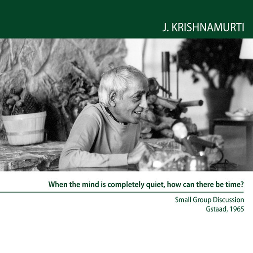 When the mind is completely quiet, how can there be time?, Jiddu Krishnamurti