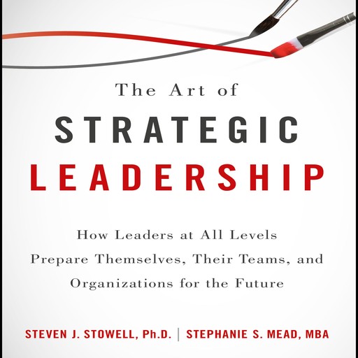 The Art of Strategic Leadership, Ph.D., M.B.A., Stephanie S. Mead, Steven J. Stowell