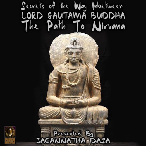 Secrets of The Way In between; Lord Gautama Buddha; The Path to Nirvana, Jagannatha Dasa, the Inner Lion Players
