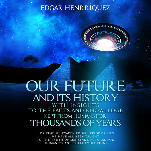 Our Future and Its History With Insights to the Facts and Knowledge Kept From Humans for Thousands of Years, Edgar Henrriquez