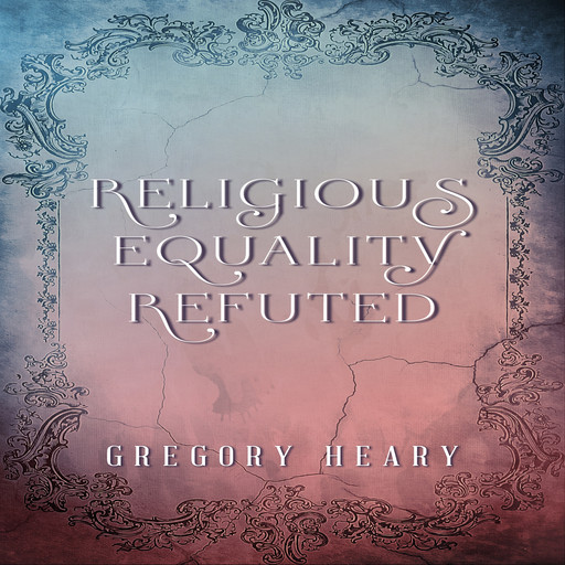 Religious Equality Refuted, Gregory Heary