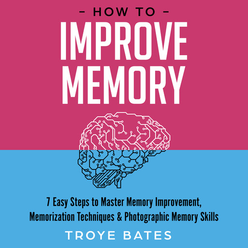 How to Improve Memory: 7 Easy Steps to Master Memory Improvement, Memorization Techniques & Photographic Memory Skills, Troye Bates