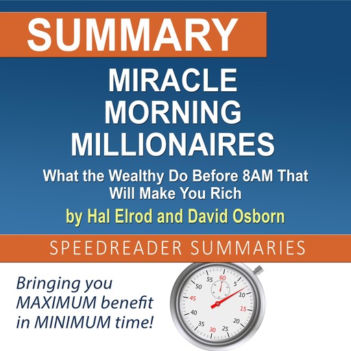 Summary of Miracle Morning Millionaires: What the Wealthy Do Before 8AM That Will Make You Rich by Hal Elrod and David Osborn, SpeedReader Summaries