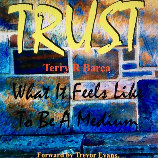 TRUST what it feels like to be a Medium, Terry R Barca