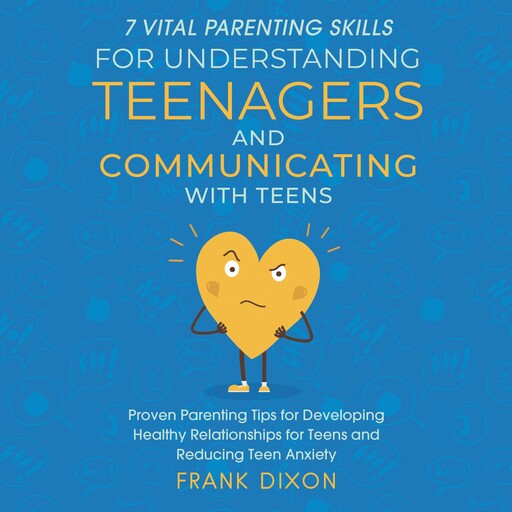 7 Vital Parenting Skills for Understanding Teenagers and Communicating With Teens, Frank Dixon