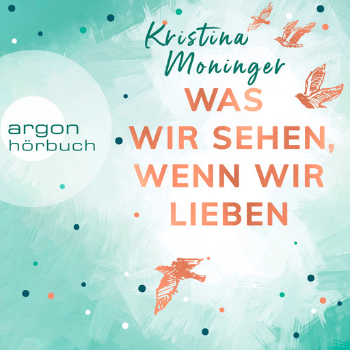 Was wir sehen, wenn wir lieben (Ungekürzte Lesung), Kristina Moninger